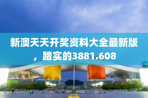 新澳天天開獎資料大全最新版，踏實的3881.608