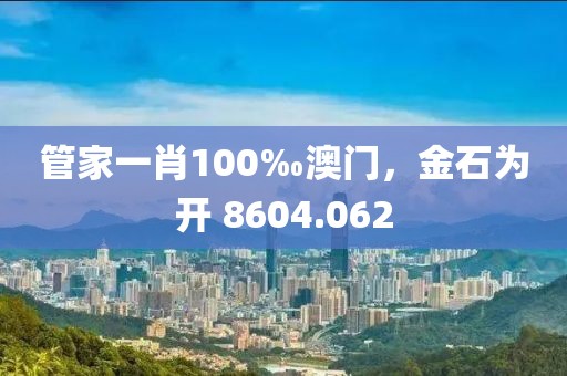 管家一肖100‰澳門，金石為開 8604.062