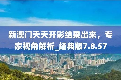 新澳門(mén)天天開(kāi)彩結(jié)果出來(lái),專(zhuān)家視角解析_經(jīng)典版7.8.57