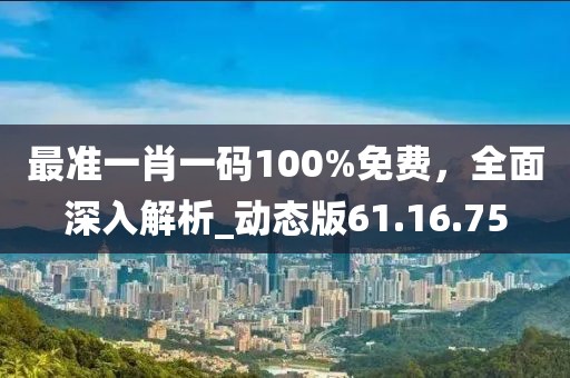 最準(zhǔn)一肖一碼100%免費(fèi),全面深入解析_動(dòng)態(tài)版61.16.75