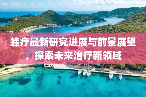 蜂療最新研究進展與前景展望，探索未來治療新領域