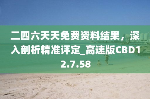 二四六天天免費資料結果，深入剖析精準評定_高速版CBD12.7.58
