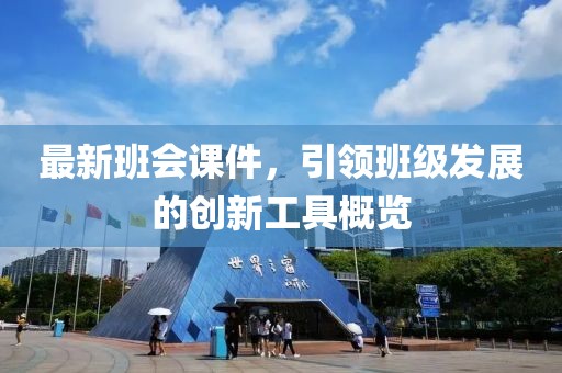 最新班會(huì)課件，引領(lǐng)班級(jí)發(fā)展的創(chuàng)新工具概覽