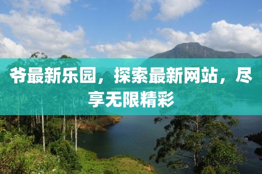 爺最新樂園，探索最新網站，盡享無限精彩