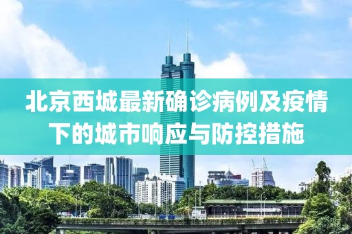 北京西城最新確診病例及疫情下的城市響應與防控措施