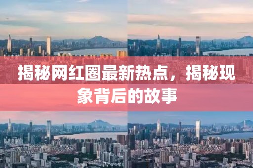 揭秘網紅圈最新熱點，揭秘現象背后的故事