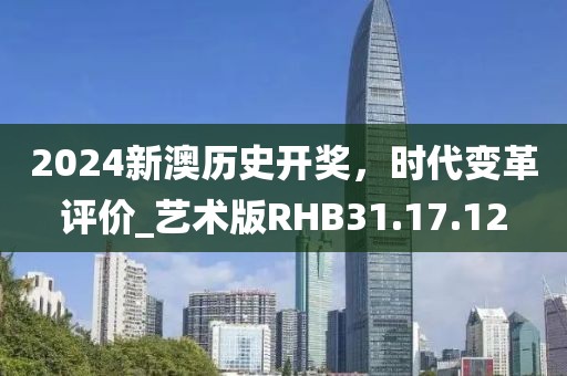 2024新澳歷史開獎，時代變革評價_藝術(shù)版RHB31.17.12
