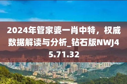 2024年管家婆一肖中特，權(quán)威數(shù)據(jù)解讀與分析_鉆石版NWJ45.71.32