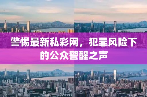 警惕最新私彩網，犯罪風險下的公眾警醒之聲