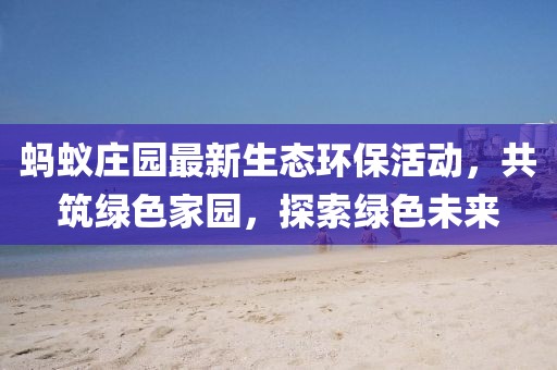 螞蟻莊園最新生態環保活動，共筑綠色家園，探索綠色未來