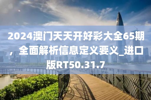 2024澳門天天開好彩大全65期，全面解析信息定義要義_進(jìn)口版RT50.31.7