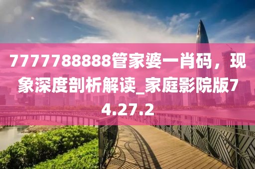 7777788888管家婆一肖碼，現象深度剖析解讀_家庭影院版74.27.2