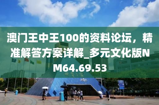 澳門王中王100的資料論壇，精準解答方案詳解_多元文化版NM64.69.53