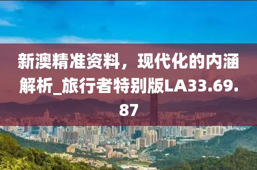 新澳精準資料，現代化的內涵解析_旅行者特別版LA33.69.87