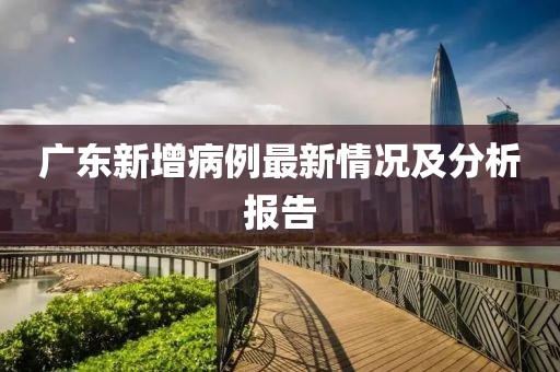 廣東新增病例最新情況及分析報告