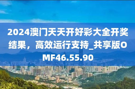 2024澳門天天開好彩大全開獎結果,高效運行支持_共享版OMF46.55.90