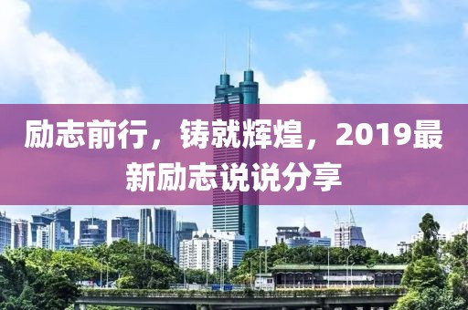 勵志前行，鑄就輝煌，2019最新勵志說說分享
