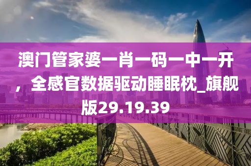 澳門管家婆一肖一碼一中一開，全感官數(shù)據(jù)驅(qū)動睡眠枕_旗艦版29.19.39