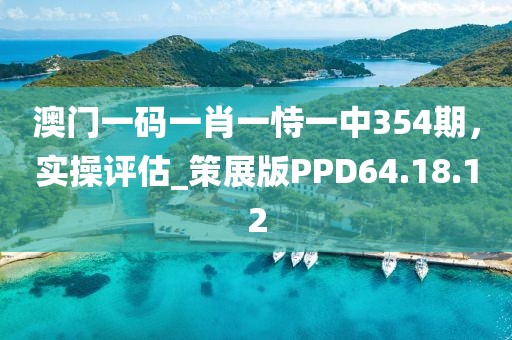 澳門一碼一肖一恃一中354期,實操評估_策展版PPD64.18.12