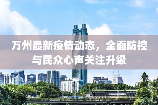 萬州最新疫情動態，全面防控與民眾心聲關注升級