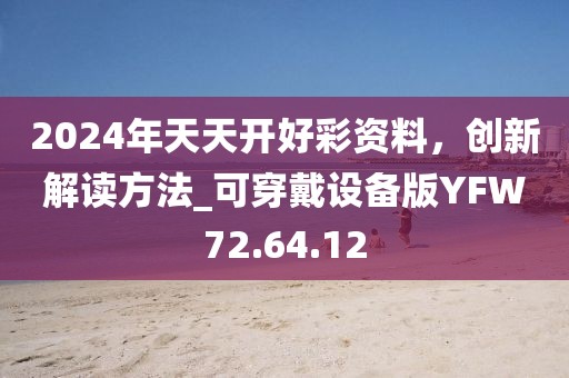 2024年天天開好彩資料，創新解讀方法_可穿戴設備版YFW72.64.12