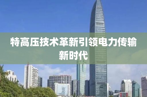 特高壓技術革新引領電力傳輸新時代