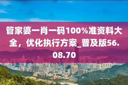 管家婆一肖一碼100%準(zhǔn)資料大全，優(yōu)化執(zhí)行方案_普及版56.08.70