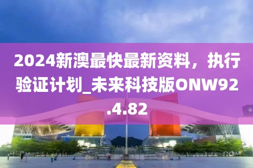 2024新澳最快最新資料，執行驗證計劃_未來科技版ONW92.4.82