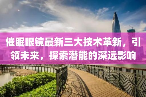 催眠眼鏡最新三大技術革新，引領未來，探索潛能的深遠影響