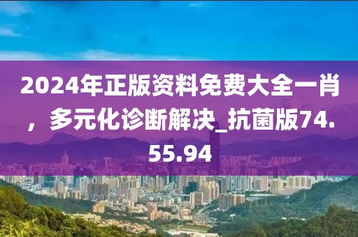2024年正版資料免費大全一肖,多元化診斷解決_抗菌版74.55.94