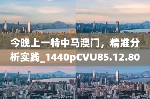 今晚上一特中馬澳門，精準分析實踐_1440pCVU85.12.80