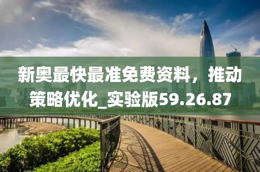 新奧最快最準免費資料，推動策略優化_實驗版59.26.87