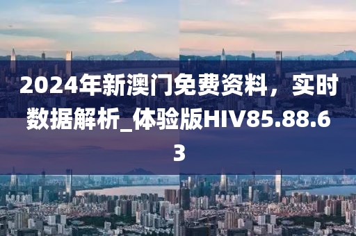 2024年新澳門免費資料,實時數據解析_體驗版HIV85.88.63