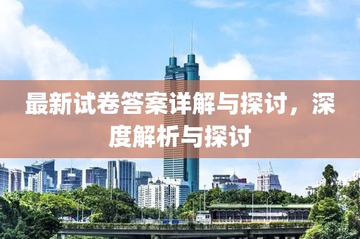 最新試卷答案詳解與探討,深度解析與探討