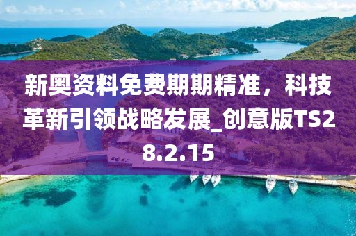 新奧資料免費期期精準，科技革新引領戰略發展_創意版TS28.2.15