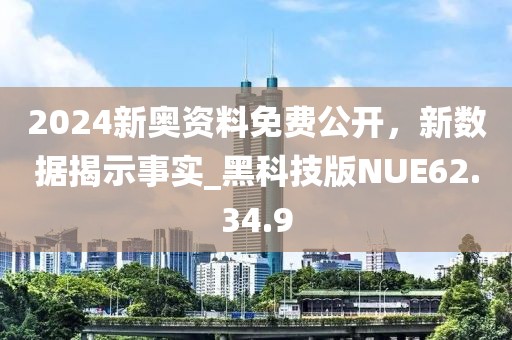 2024新奧資料免費公開，新數據揭示事實_黑科技版NUE62.34.9