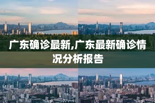廣東確診最新,廣東最新確診情況分析報告
