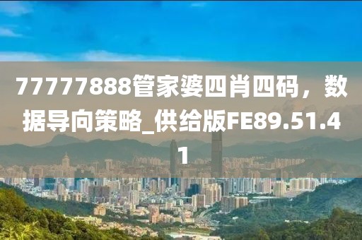 77777888管家婆四肖四碼，數據導向策略_供給版FE89.51.41
