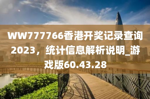 WW777766香港開獎記錄查詢2023，統計信息解析說明_游戲版60.43.28