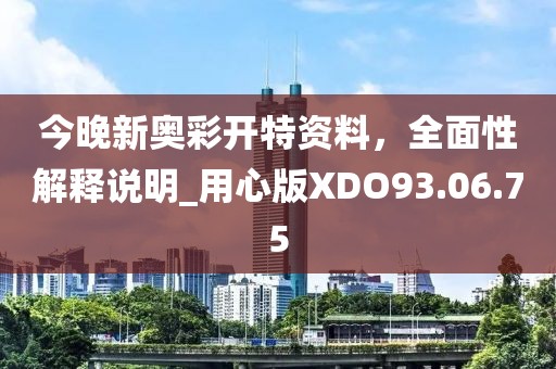 今晚新奧彩開特資料，全面性解釋說明_用心版XDO93.06.75
