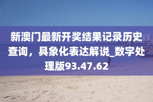 新澳門最新開獎結果記錄歷史查詢，具象化表達解說_數字處理版93.47.62