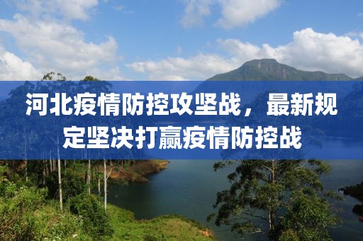 河北疫情防控攻堅(jiān)戰(zhàn)，最新規(guī)定堅(jiān)決打贏疫情防控戰(zhàn)