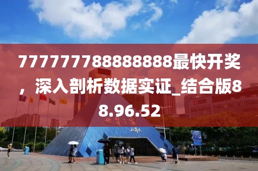 777777788888888最快開獎，深入剖析數據實證_結合版88.96.52