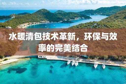 水暖清包技術(shù)革新，環(huán)保與效率的完美結(jié)合