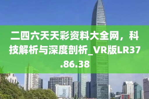 二四六天天彩資料大全網(wǎng)，科技解析與深度剖析_VR版LR37.86.38