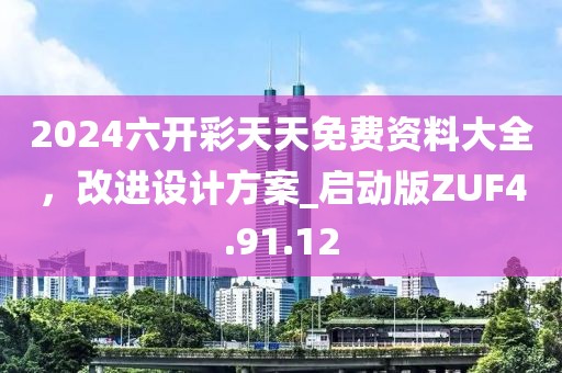 2024六開彩天天免費資料大全,改進設計方案_啟動版ZUF4.91.12