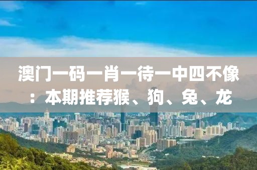 澳門一碼一肖一待一中四不像：本期推薦猴、狗、兔、龍