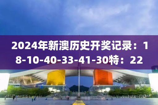 2024年新澳歷史開獎(jiǎng)記錄：18-10-40-33-41-30特：22