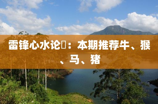 雷鋒心水論枟：本期推薦牛、猴、馬、豬