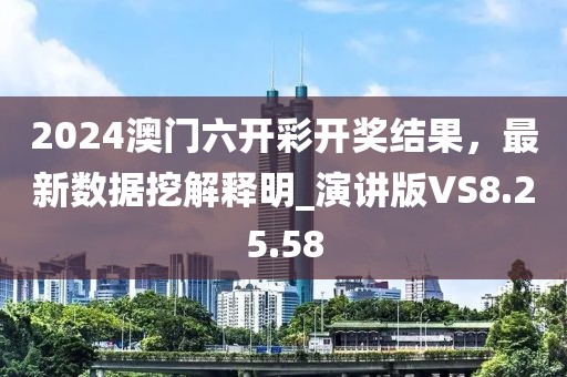 2024澳門六開彩開獎結果,最新數據挖解釋明_演講版VS8.25.58